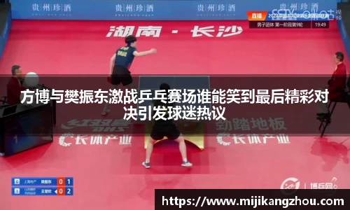 方博与樊振东激战乒乓赛场谁能笑到最后精彩对决引发球迷热议
