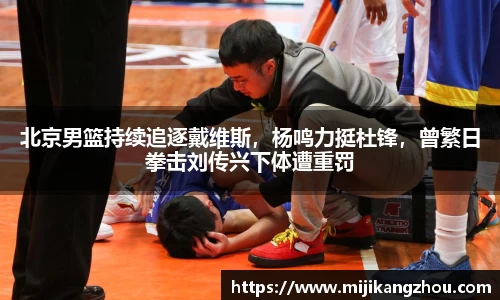 北京男篮持续追逐戴维斯，杨鸣力挺杜锋，曾繁日拳击刘传兴下体遭重罚