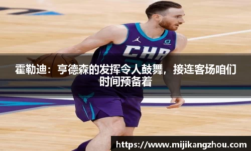 霍勒迪：亨德森的发挥令人鼓舞，接连客场咱们时间预备着