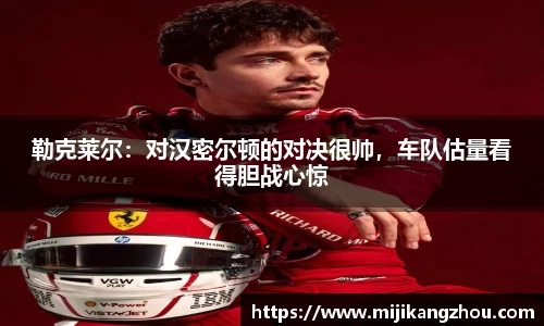 勒克莱尔：对汉密尔顿的对决很帅，车队估量看得胆战心惊