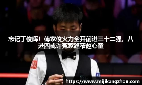 忘记丁俊晖！傅家俊火力全开前进三十二强，八进四或许冤家路窄赵心童